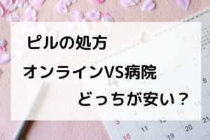 ピルの処方はオンラインと病院どっちが安い？